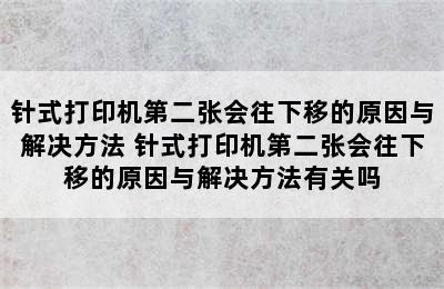 针式打印机第二张会往下移的原因与解决方法 针式打印机第二张会往下移的原因与解决方法有关吗